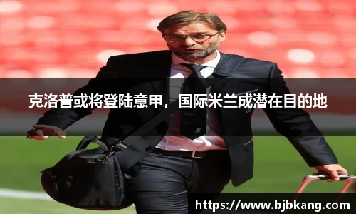 克洛普或将登陆意甲，国际米兰成潜在目的地