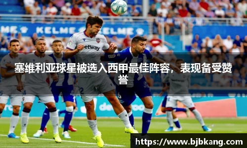 塞维利亚球星被选入西甲最佳阵容，表现备受赞誉